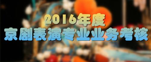 女人玩弄男人的小屁眼子的视频国家京剧院2016年度京剧表演专业业务考...